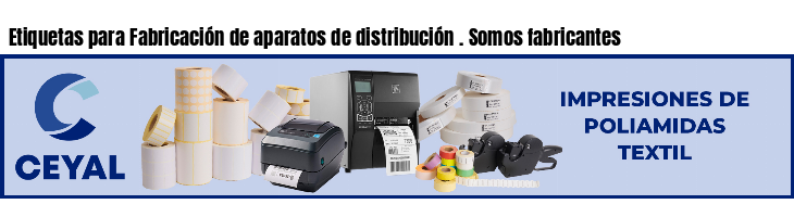 Etiquetas para Fabricación de aparatos de distribución . Somos fabricantes