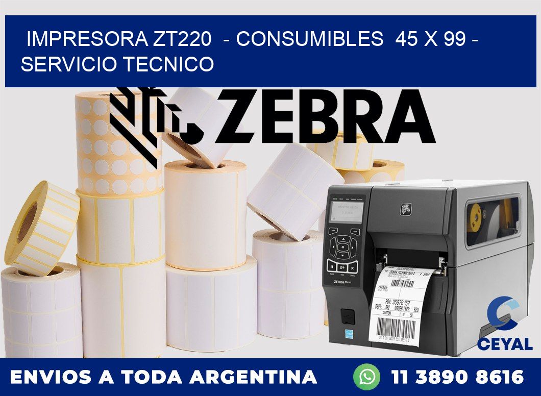 IMPRESORA ZT220  - CONSUMIBLES  45 x 99 - SERVICIO TECNICO