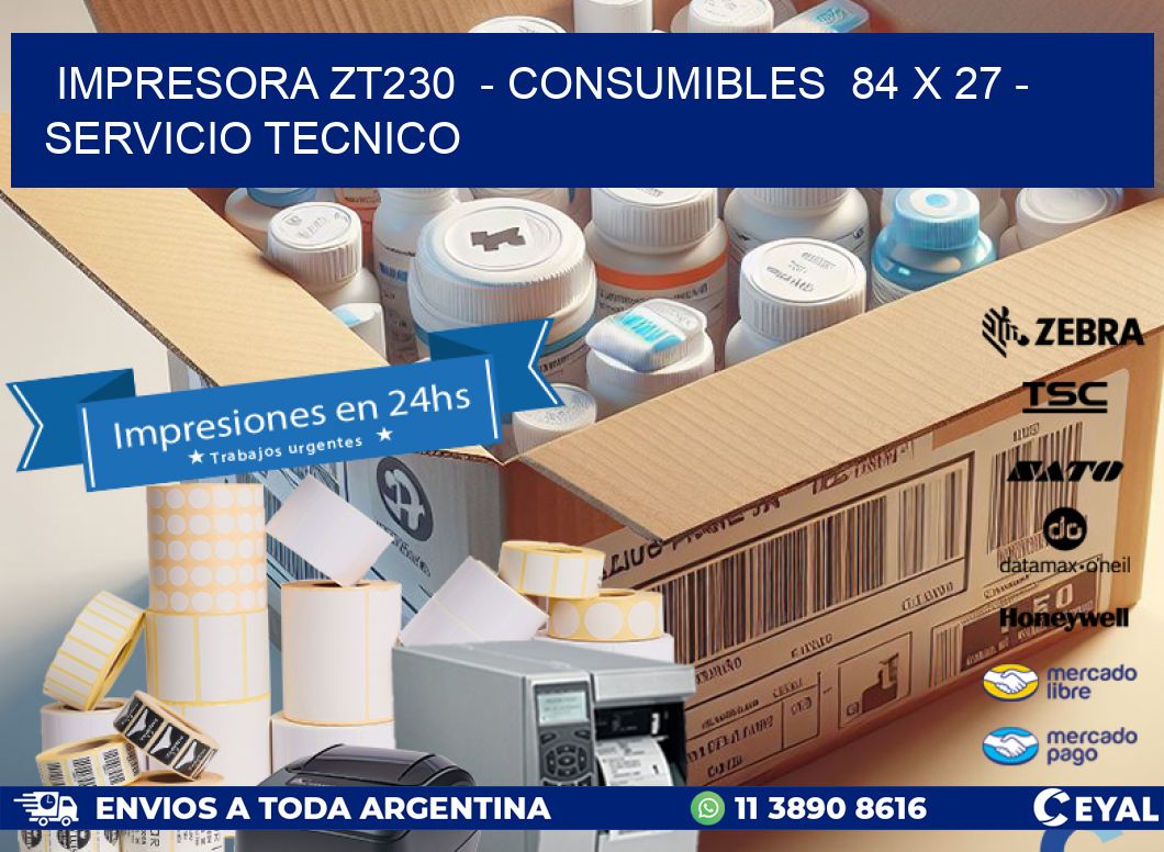 IMPRESORA ZT230  - CONSUMIBLES  84 x 27 - SERVICIO TECNICO