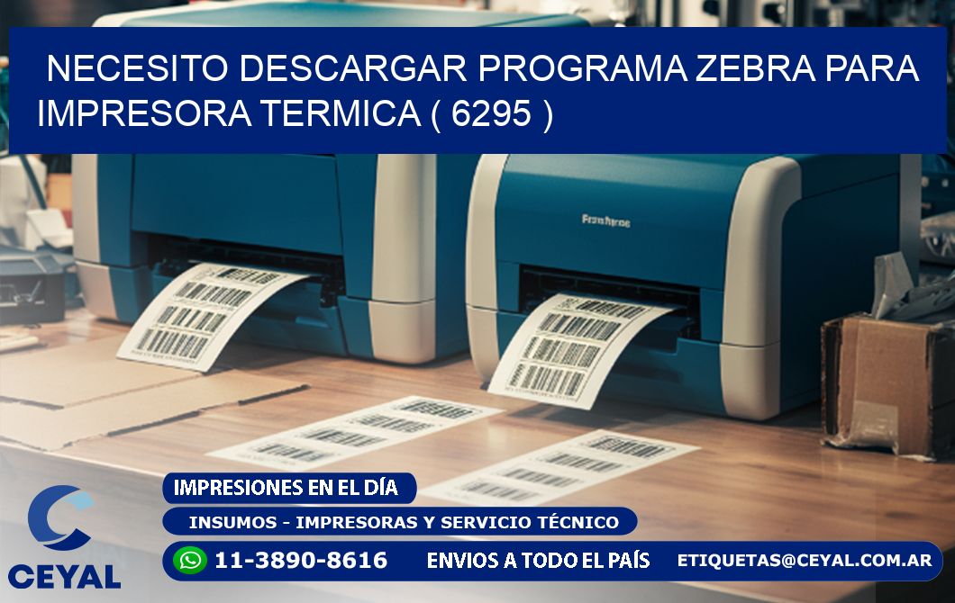 NECESITO DESCARGAR PROGRAMA ZEBRA PARA IMPRESORA TERMICA ( 6295 )