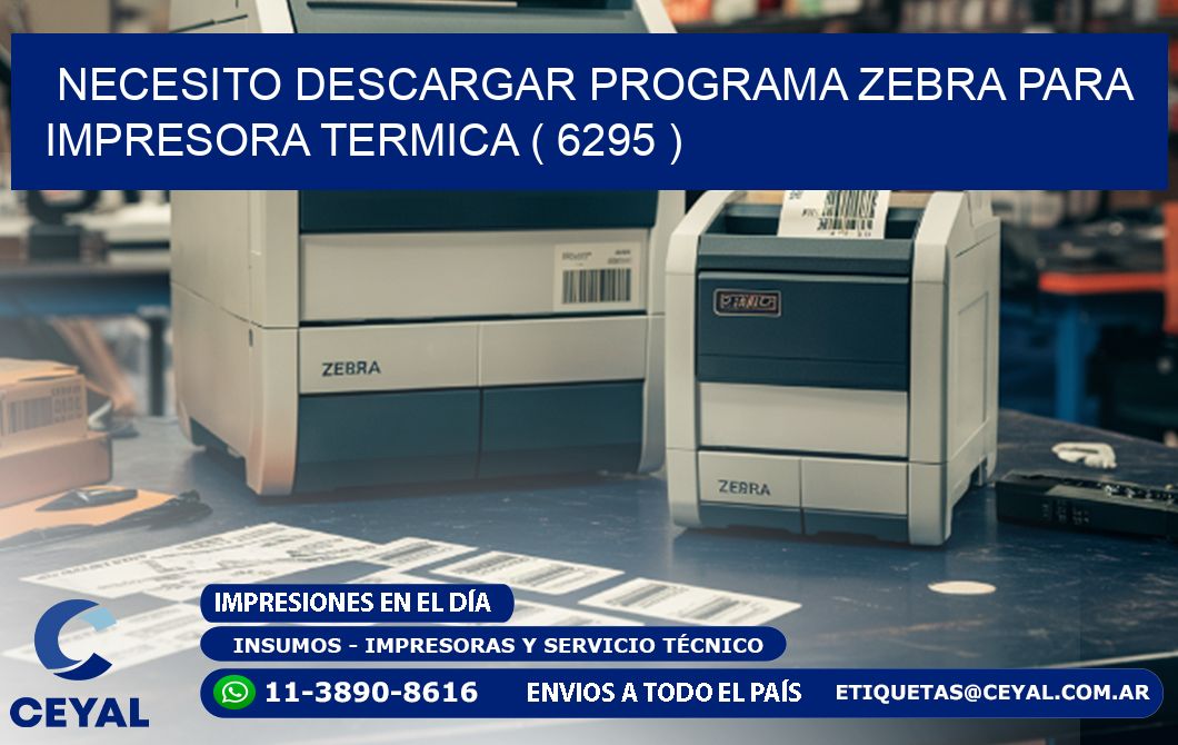 NECESITO DESCARGAR PROGRAMA ZEBRA PARA IMPRESORA TERMICA ( 6295 )