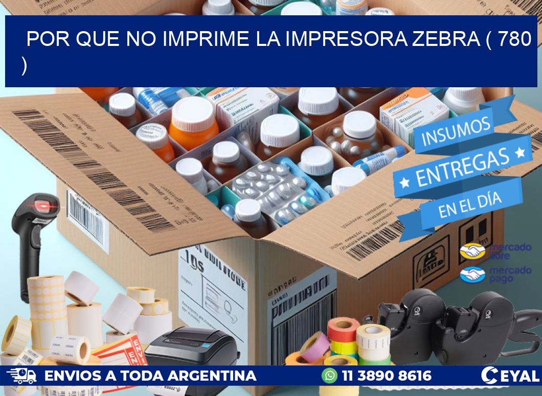 POR QUE NO IMPRIME LA IMPRESORA ZEBRA ( 780 )