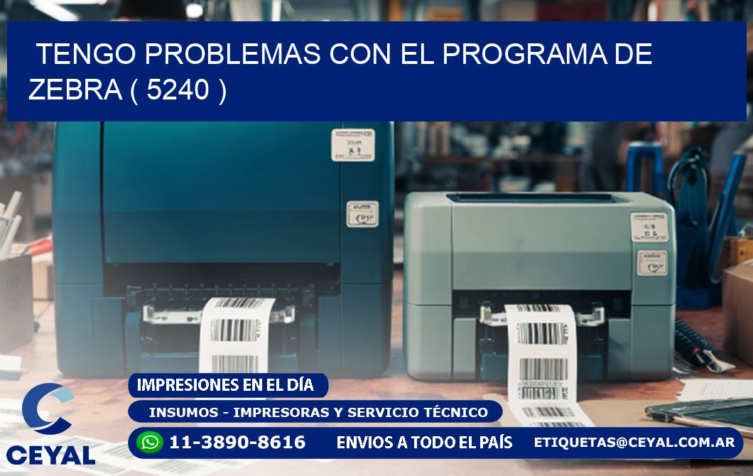 TENGO PROBLEMAS CON EL PROGRAMA DE ZEBRA ( 5240 )