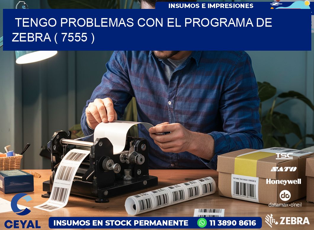 TENGO PROBLEMAS CON EL PROGRAMA DE ZEBRA ( 7555 )