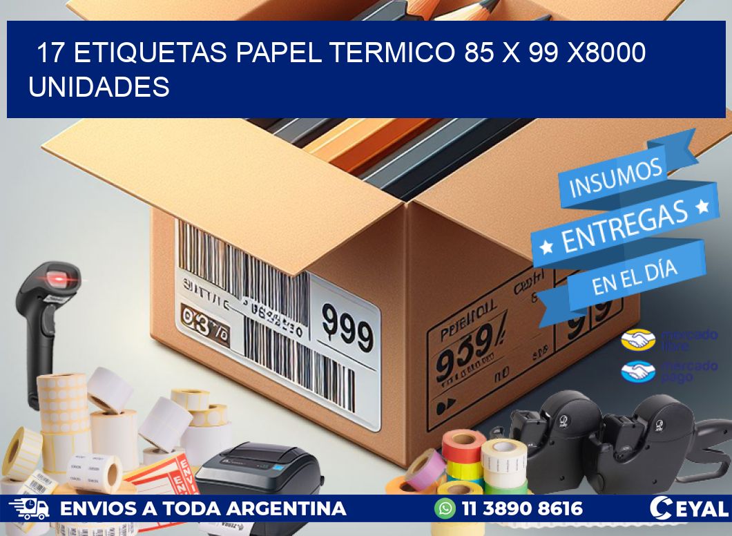 17 ETIQUETAS PAPEL TERMICO 85 x 99 X8000 UNIDADES